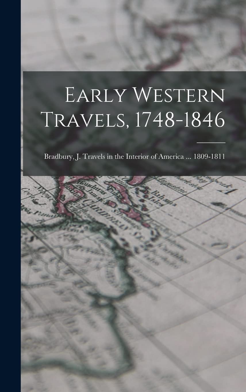 Early Western Travels, 1748-1846: Bradbury, J. Travels in the Interior of America ... 1809-1811 Politics & History