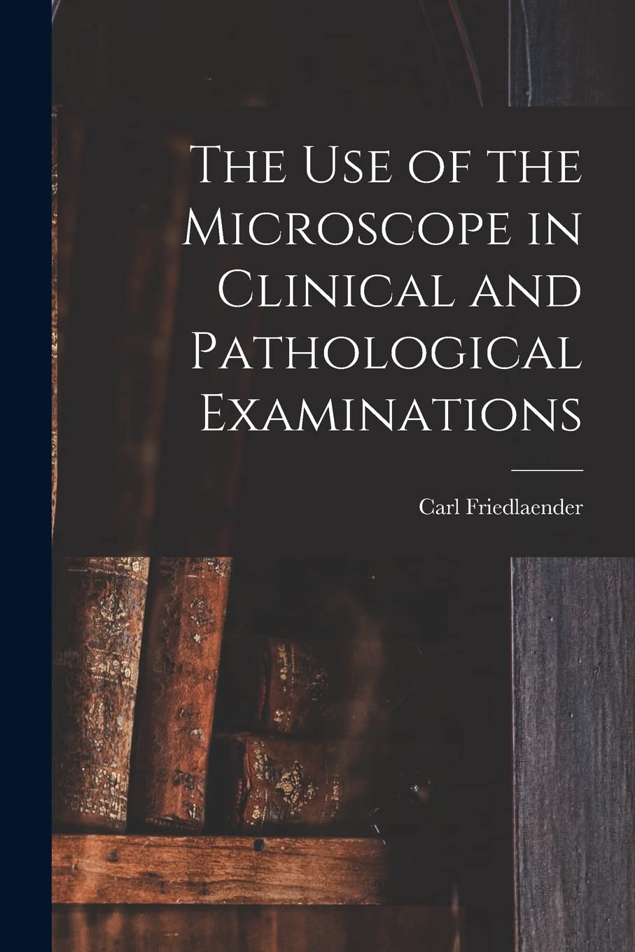 The Use of the Microscope in Clinical and Pathological Examinations Medicine