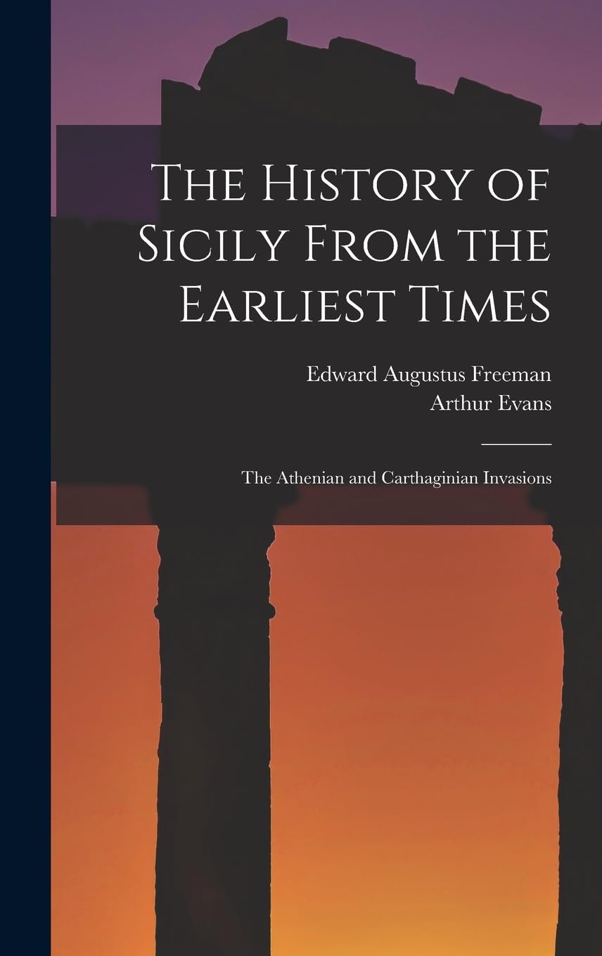 The History of Sicily From the Earliest Times: The Athenian and Carthaginian Invasions Politics & History