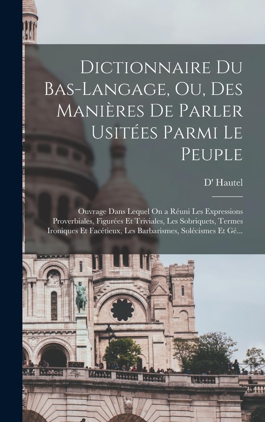 Dictionnaire Du Bas-Langage, Ou, Des Manières De Parler Usitées Parmi Le Peuple: Ouvrage Dans Lequel On a Réuni Les Expressions Proverbiales, Figurées ... Les Barbarismes, Solécismes Et Gé... Foreign Languages ​​& Dictionaries
