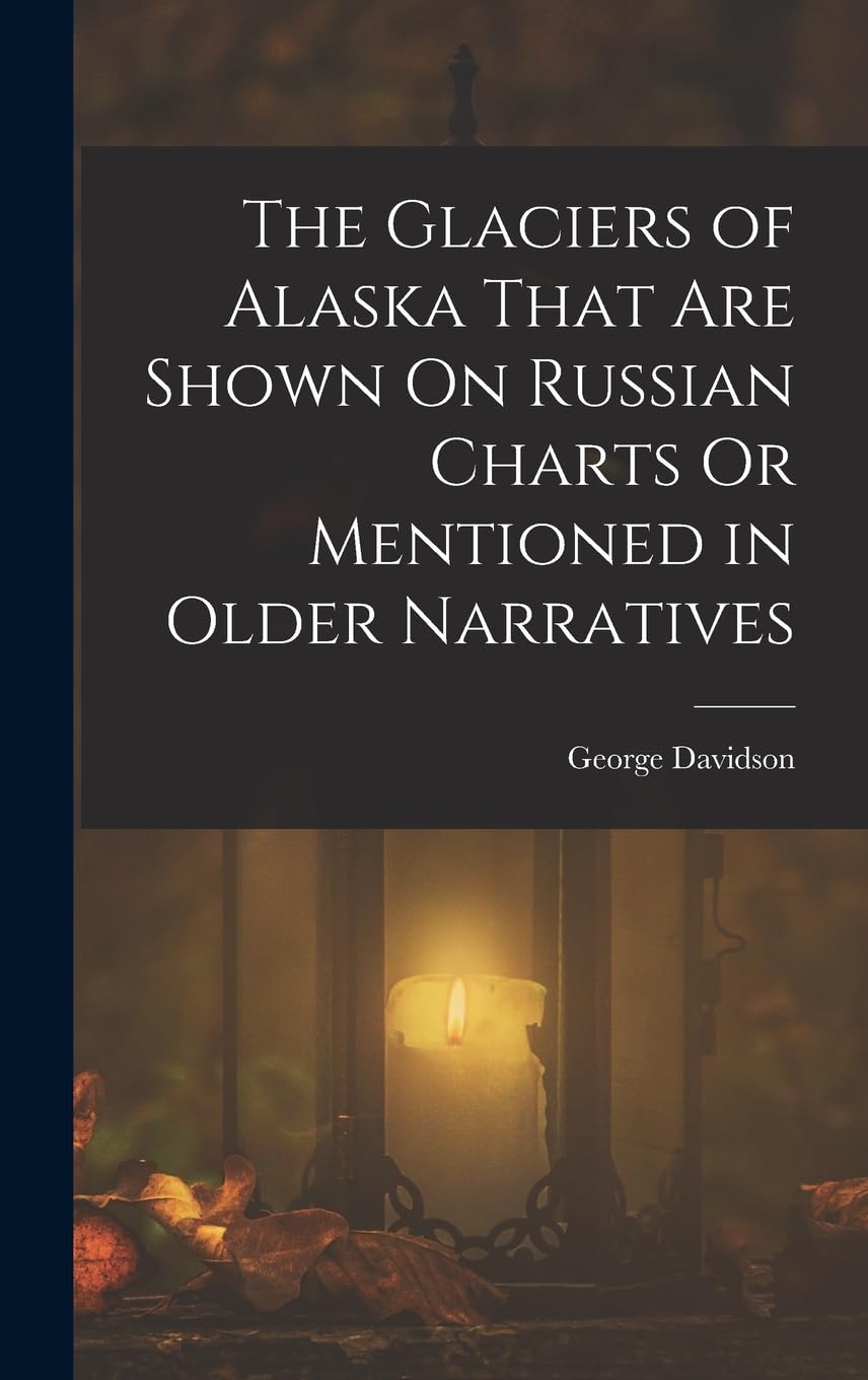 The Glaciers of Alaska That Are Shown On Russian Charts Or Mentioned in Older Narratives Novels & Short Stories