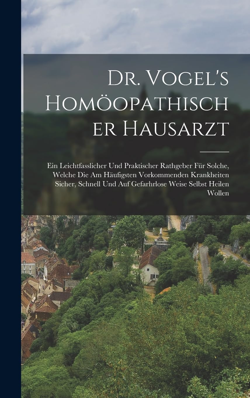 Dr. Vogel's Homöopathischer Hausarzt: Ein Leichtfasslicher Und Praktischer Rathgeber Für Solche, Welche Die Am Häufigsten Vorkommenden Krankheiten ... Auf Gefarhrlose Weise Selbst Heilen Wollen Politics & History