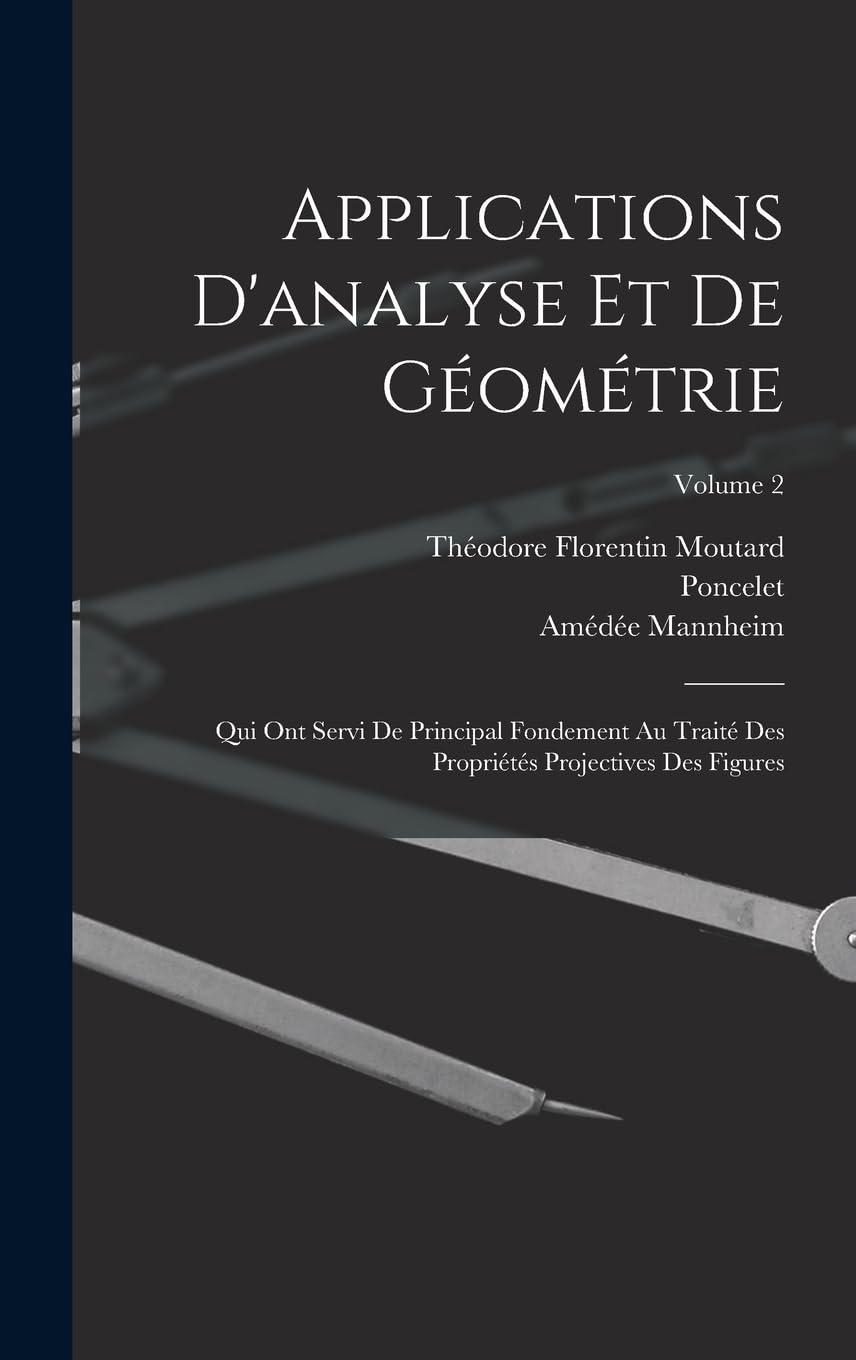 Applications D'analyse Et De Géométrie: Qui Ont Servi De Principal Fondement Au Traité Des Propriétés Projectives Des Figures; Volume 2 Mathematics