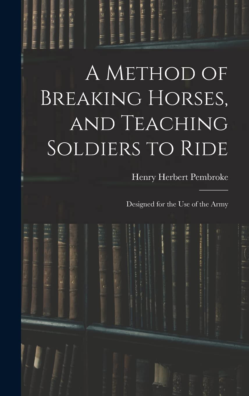 A Method of Breaking Horses, and Teaching Soldiers to Ride: Designed for the Use of the Army Mathematics