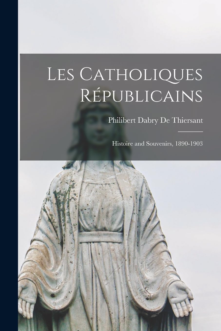 Les Catholiques Républicains: Histoire and Souvenirs, 1890-1903 Politics & History