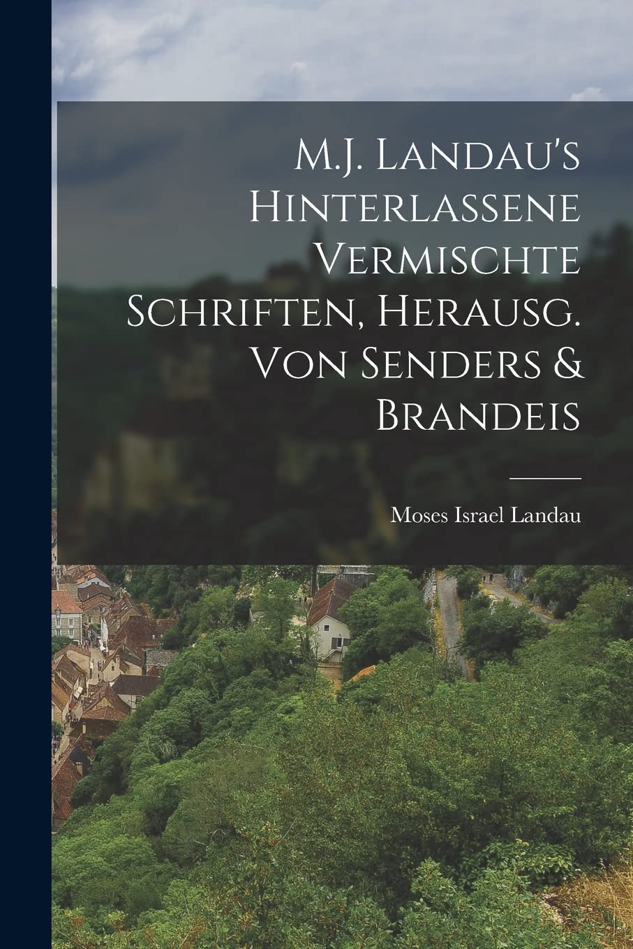 M.J. Landau's Hinterlassene Vermischte Schriften, Herausg. Von Senders & Brandeis Politics & History
