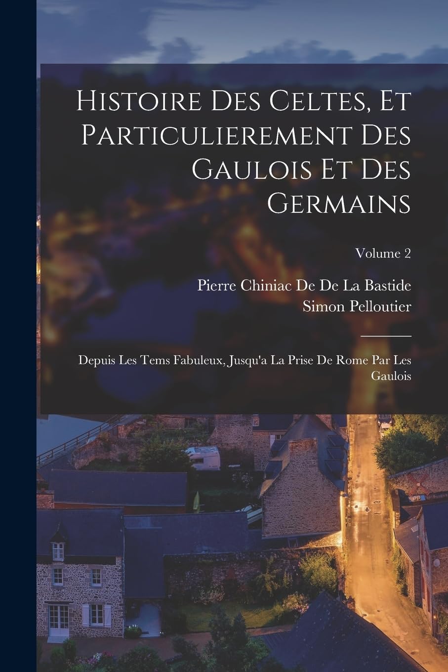 Histoire Des Celtes, Et Particulierement Des Gaulois Et Des Germains: Depuis Les Tems Fabuleux, Jusqu'a La Prise De Rome Par Les Gaulois; Volume 2 General education