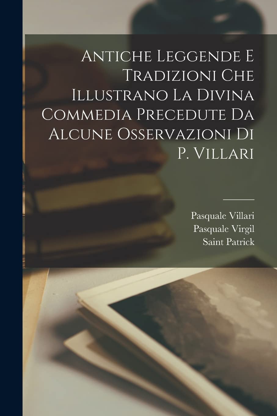 Antiche Leggende E Tradizioni Che Illustrano La Divina Commedia Precedute Da Alcune Osservazioni Di P. Villari Contemporary literature