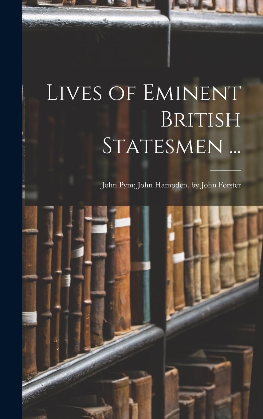 Lives of Eminent British Statesmen ...: John Pym; John Hampden. by John Forster Memories