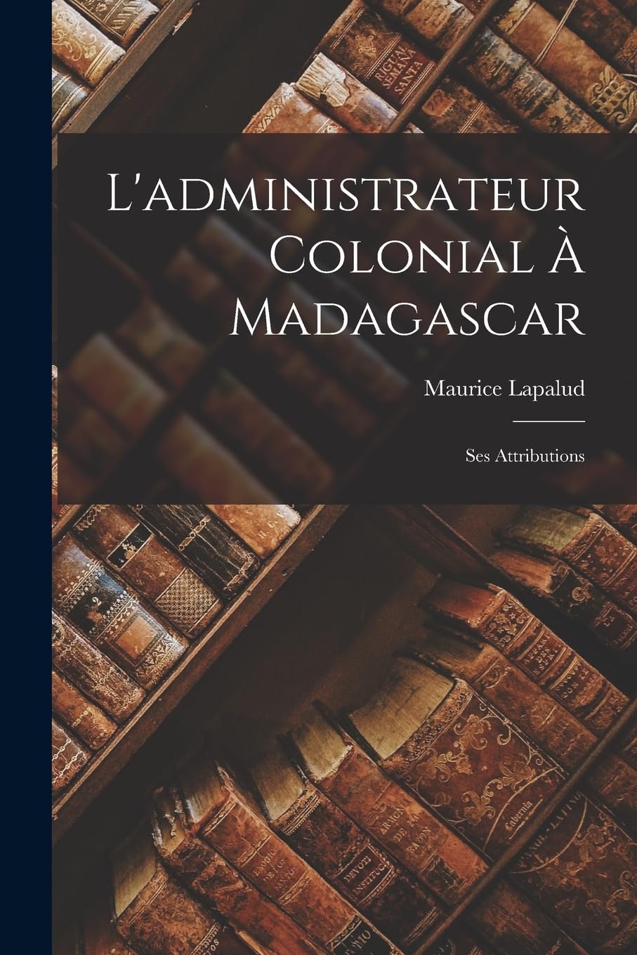 L'administrateur Colonial À Madagascar: Ses Attributions Social Sciences