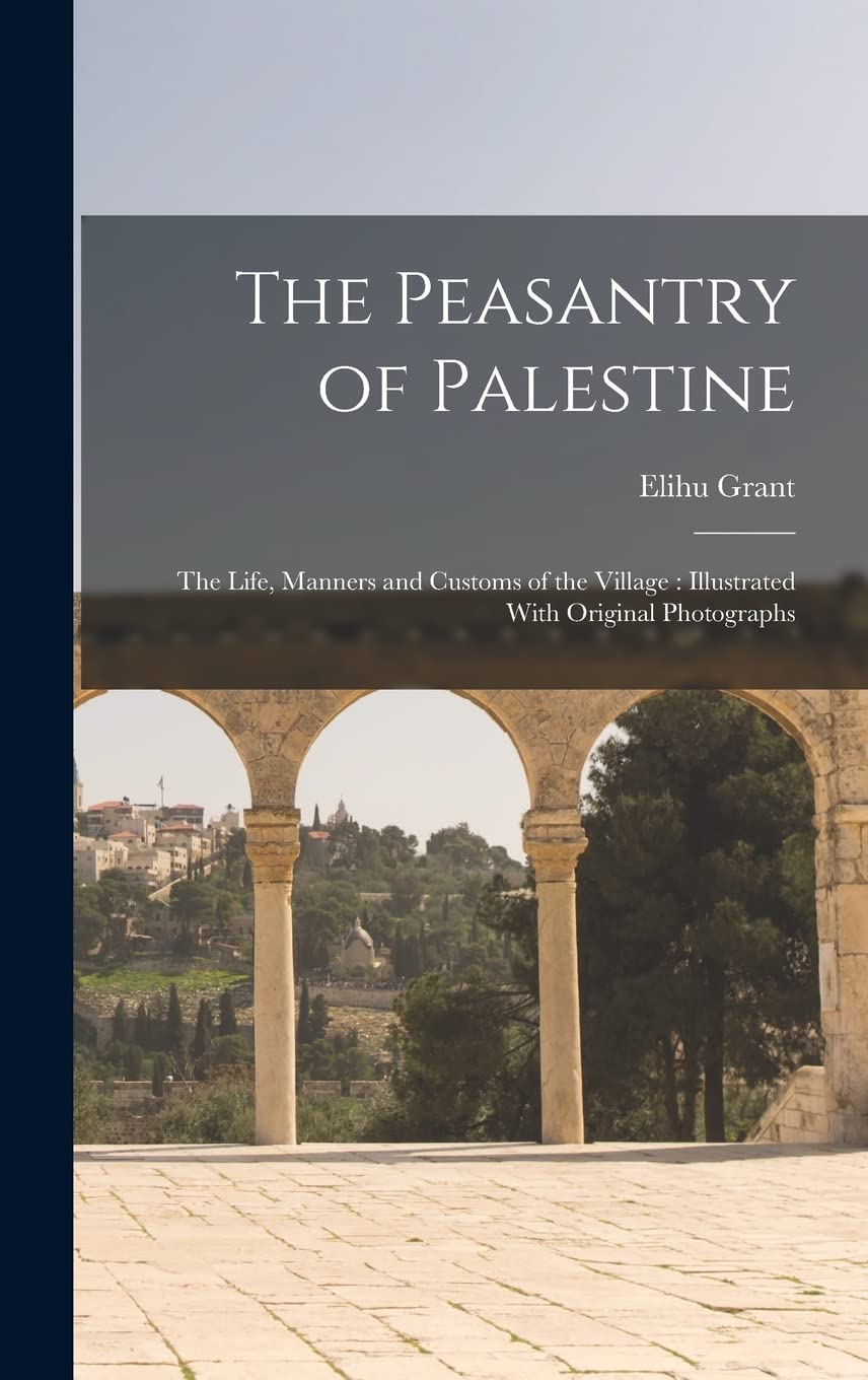 The Peasantry of Palestine: The Life, Manners and Customs of the Village: Illustrated With Original Photographs Business, Finance & Career