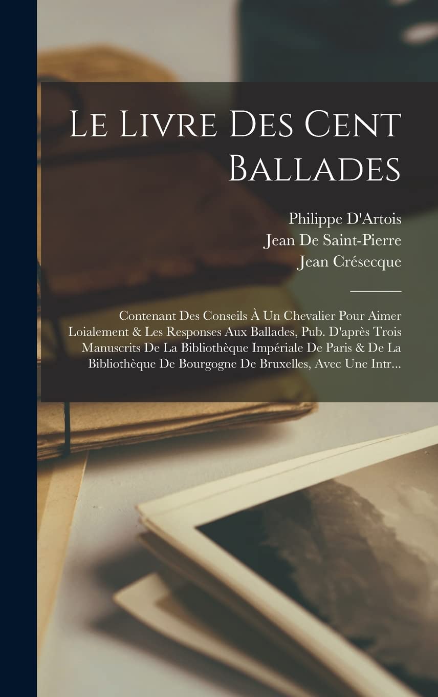 Le Livre Des Cent Ballades: Contenant Des Conseils À Un Chevalier Pour Aimer Loialement & Les Responses Aux Ballades, Pub. D'après Trois Manuscrits De ... De Bourgogne De Bruxelles, Avec Une Intr... Contemporary literature Books