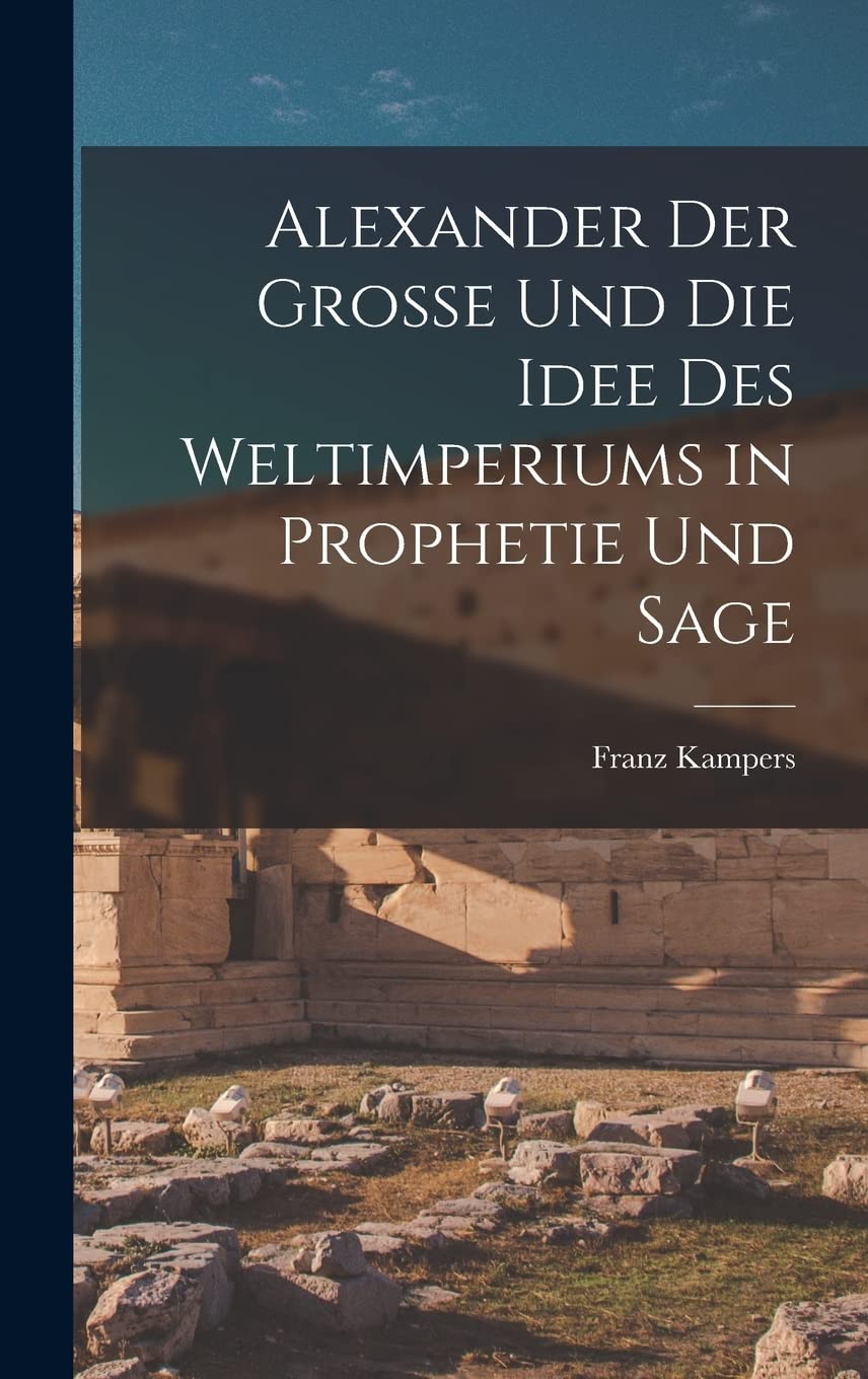 Alexander Der Grosse Und Die Idee Des Weltimperiums in Prophetie Und Sage Social Sciences