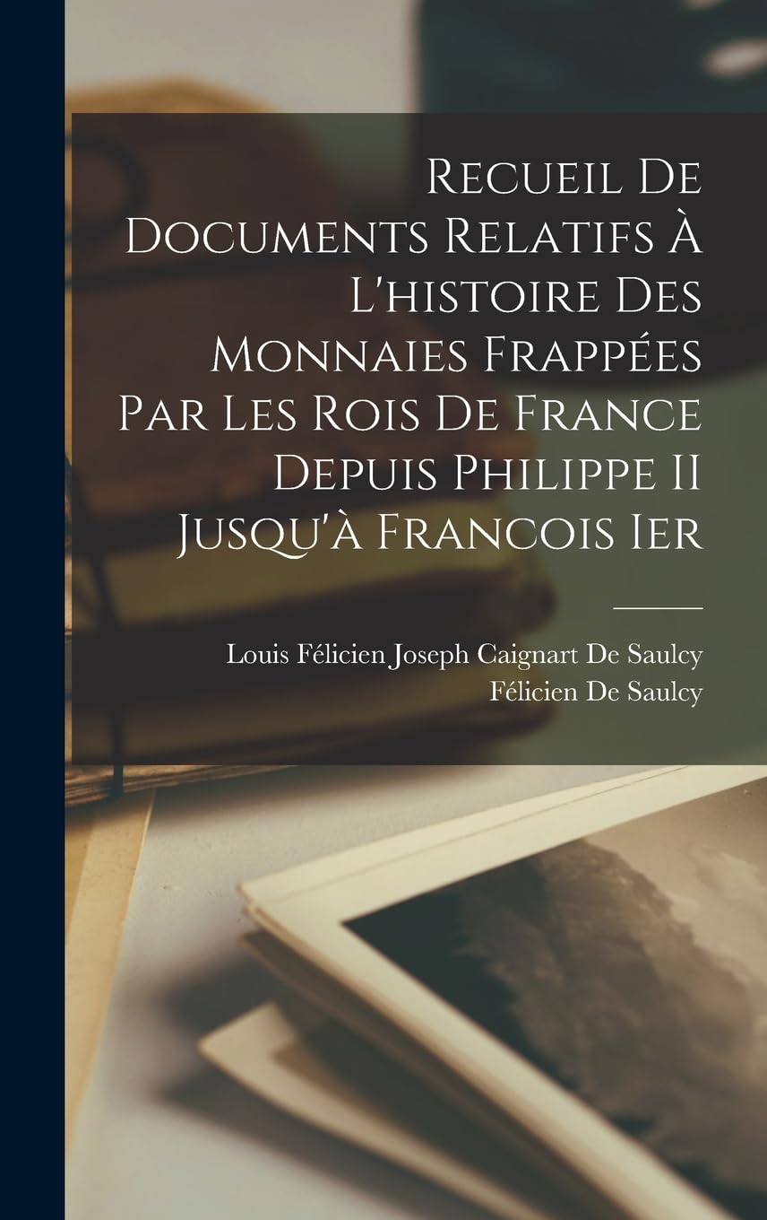Recueil De Documents Relatifs À L'histoire Des Monnaies Frappées Par Les Rois De France Depuis Philippe II Jusqu'à Francois Ier Business & Technology
