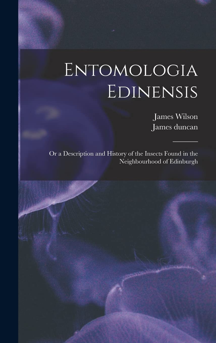 Entomologia Edinensis: Or a Description and History of the Insects Found in the Neighbourhood of Edinburgh Natural Sciences