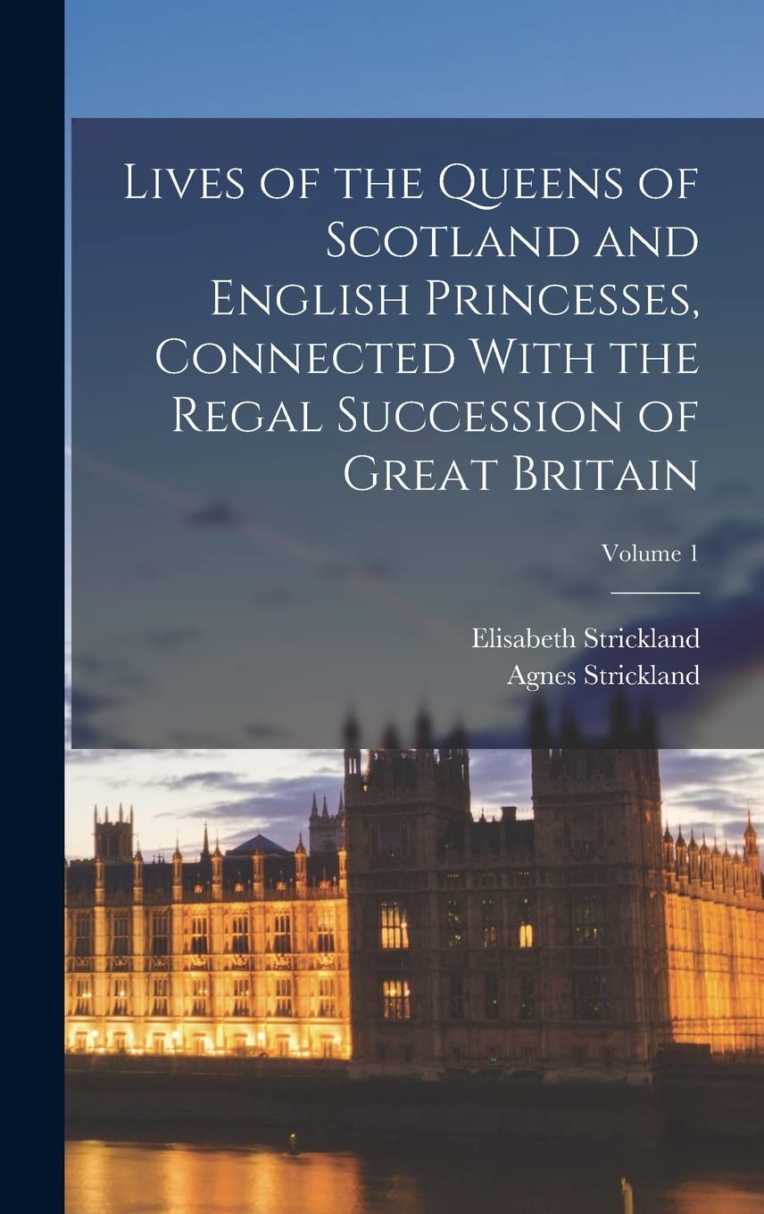 Lives of the Queens of Scotland and English Princesses, Connected With the Regal Succession of Great Britain; Volume 1 Contemporary literature Books