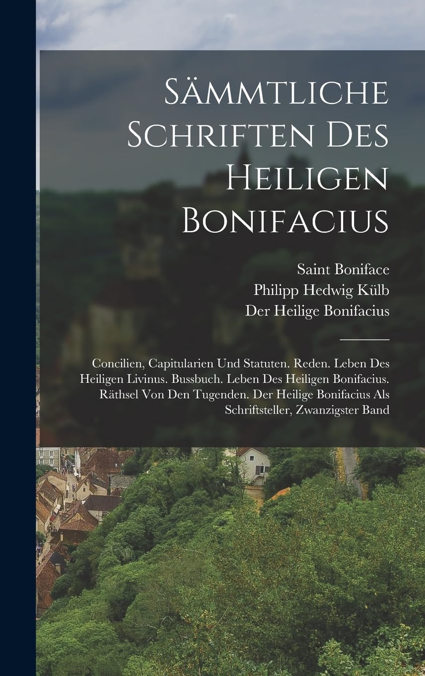 Sämmtliche Schriften Des Heiligen Bonifacius: Concilien, Capitularien Und Statuten. Reden. Leben Des Heiligen Livinus. Bussbuch. Leben Des Heiligen ... Als Schriftsteller, Zwanzigster Band Politics & History