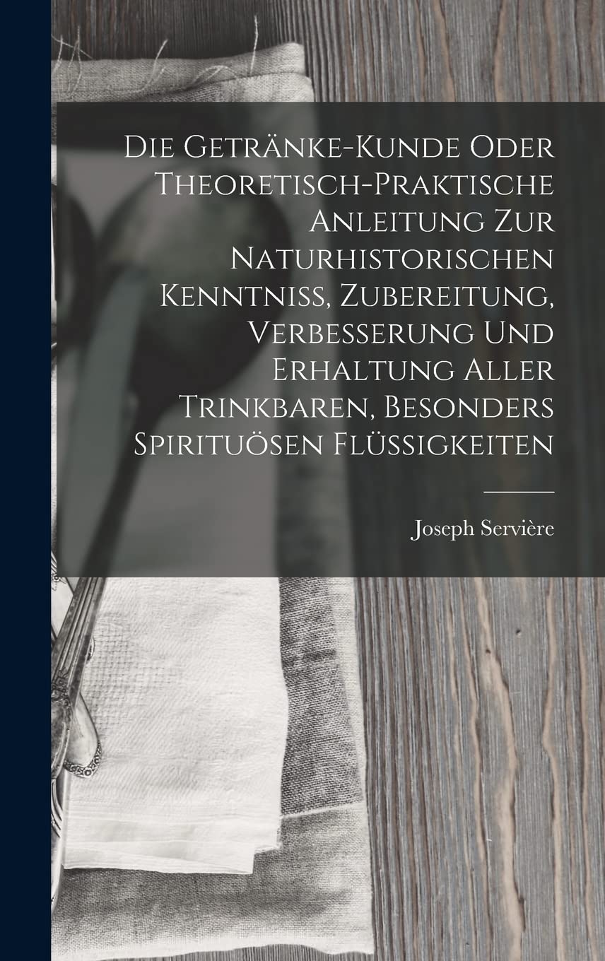 Die Getränke-Kunde oder theoretisch-praktische Anleitung zur naturhistorischen Kenntniß, Zubereitung, Verbesserung und Erhaltung aller trinkbaren, besonders spirituösen Flüssigkeiten Leisure, Home & Garden