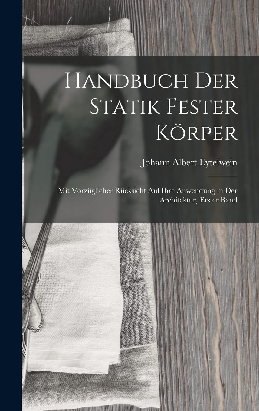 Handbuch Der Statik Fester Körper: Mit Vorzüglicher Rücksicht Auf Ihre Anwendung in Der Architektur, Erster Band Leisure, Home & Garden