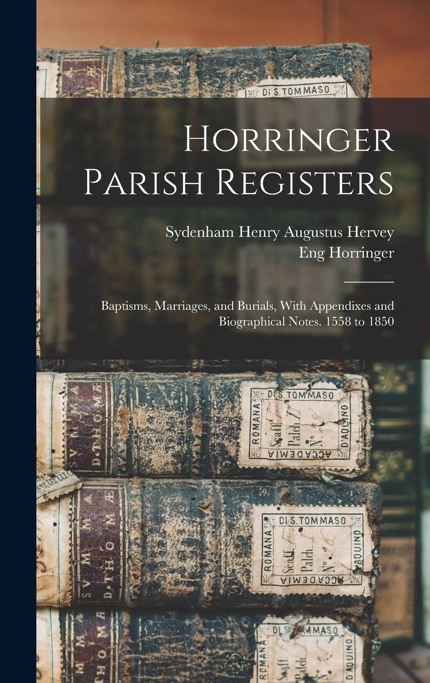 Horringer Parish Registers: Baptisms, Marriages, and Burials, With Appendixes and Biographical Notes. 1558 to 1850 Reference Books