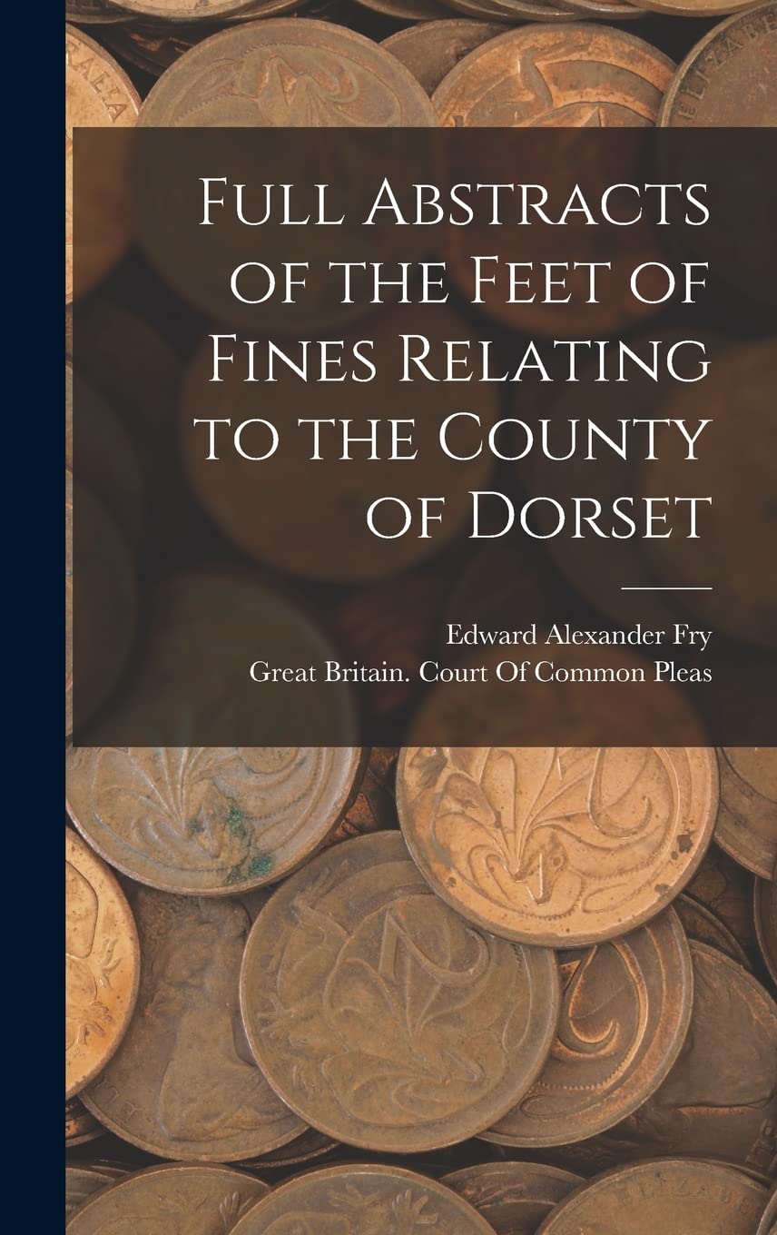 Full Abstracts of the Feet of Fines Relating to the County of Dorset Business, Finance & Career
