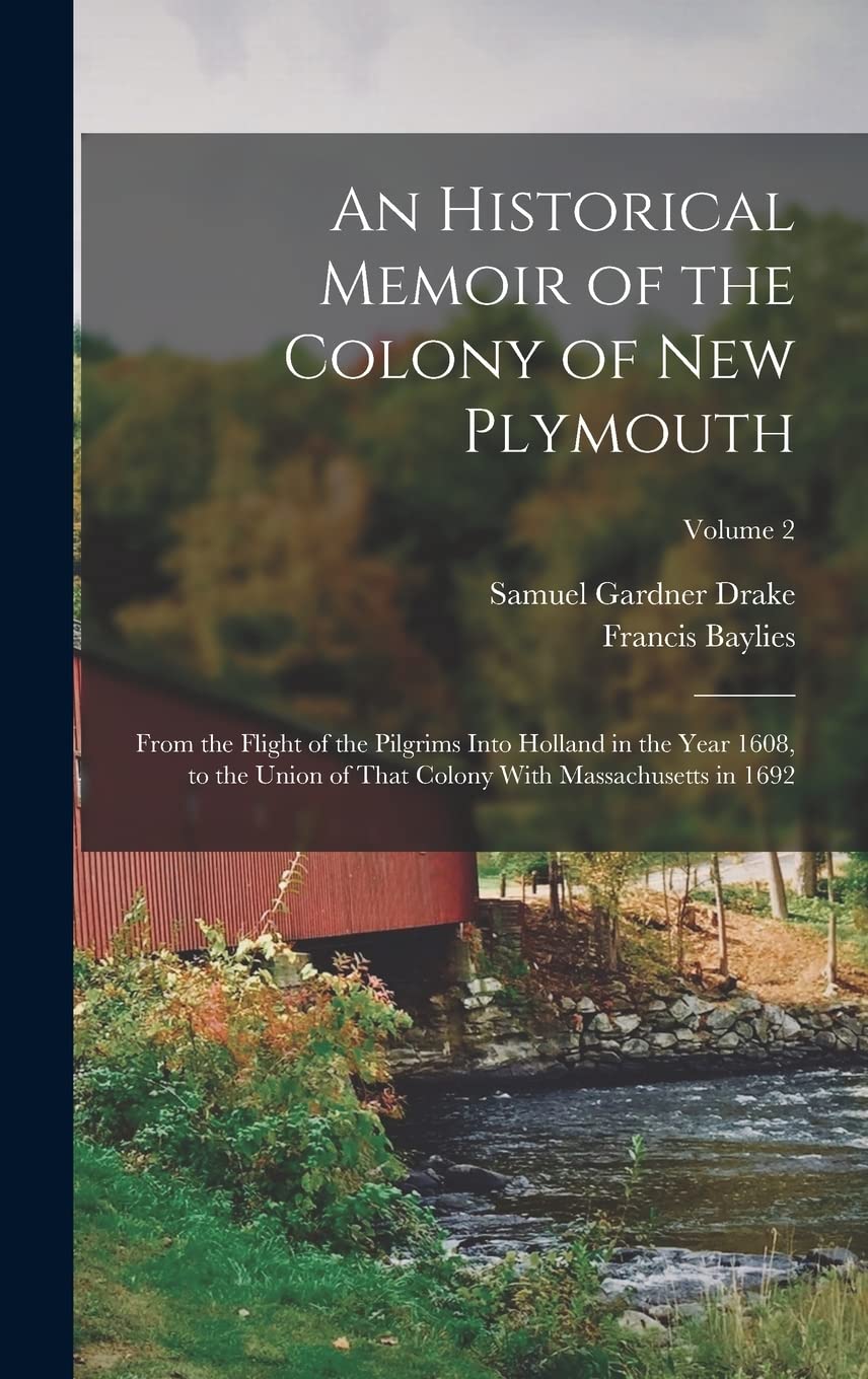 An Historical Memoir of the Colony of New Plymouth: From the Flight of the Pilgrims Into Holland in the Year 1608, to the Union of That Colony With Massachusetts in 1692; Volume 2 Memories