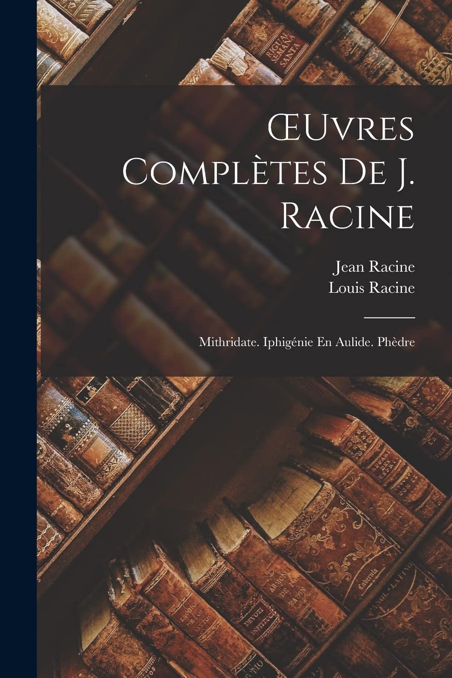 OEuvres Complètes De J. Racine: Mithridate. Iphigénie En Aulide. Phèdre Contemporary literature
