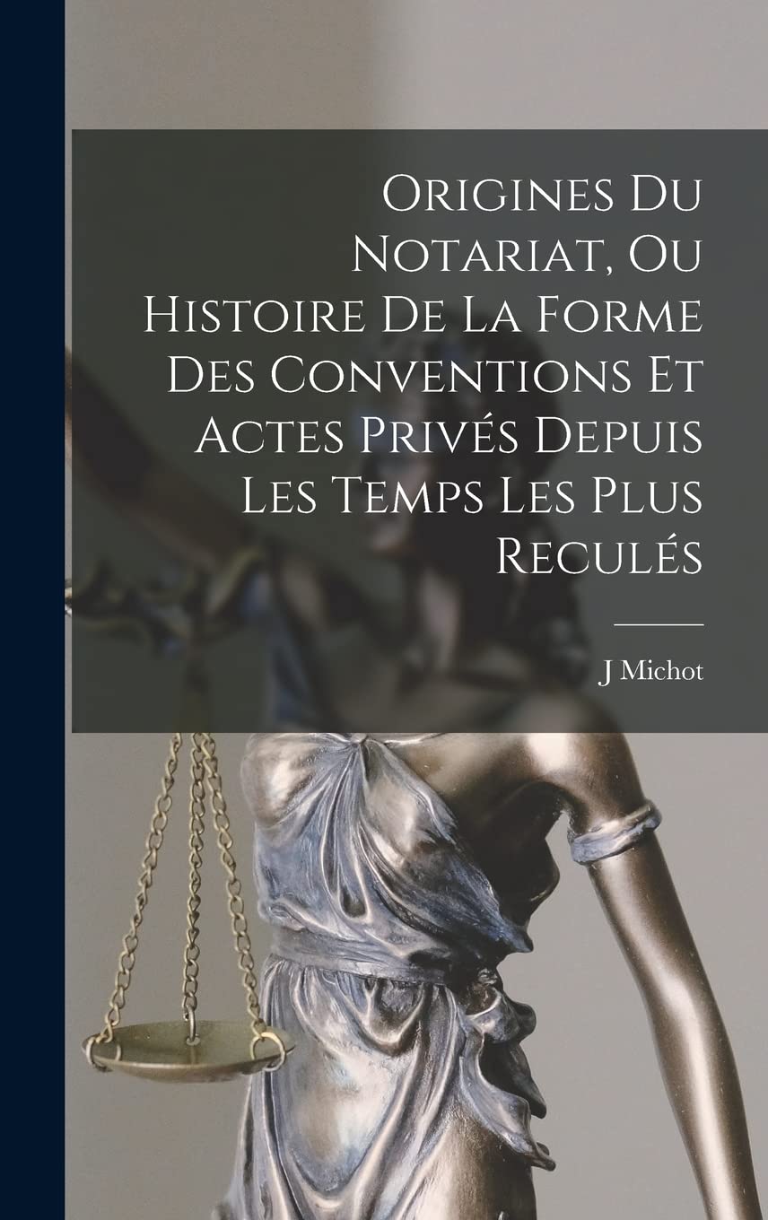 Origines Du Notariat, Ou Histoire De La Forme Des Conventions Et Actes Privés Depuis Les Temps Les Plus Reculés Law