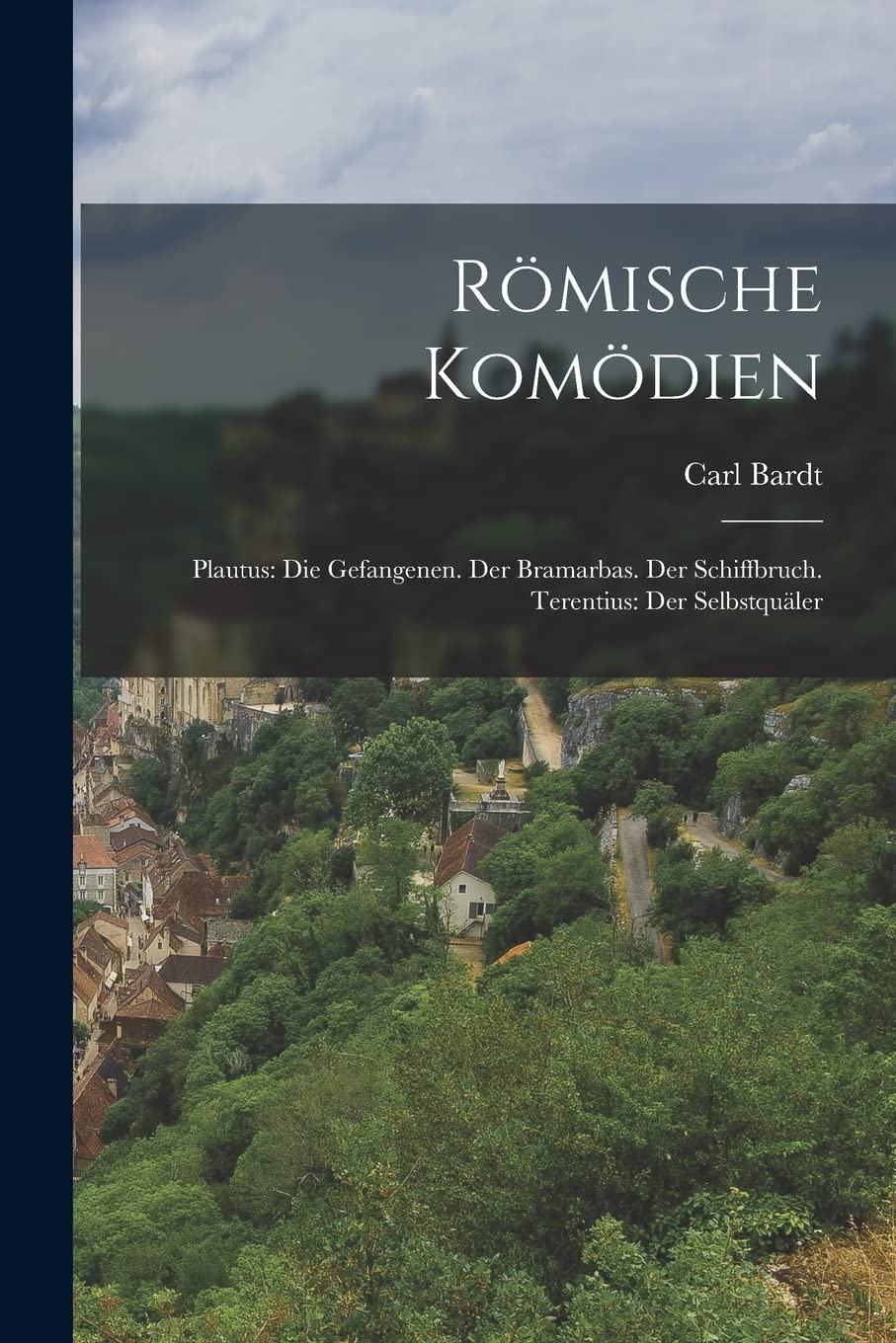 Römische Komödien: Plautus: Die Gefangenen. Der Bramarbas. Der Schiffbruch. Terentius: Der Selbstquäler Politics & History