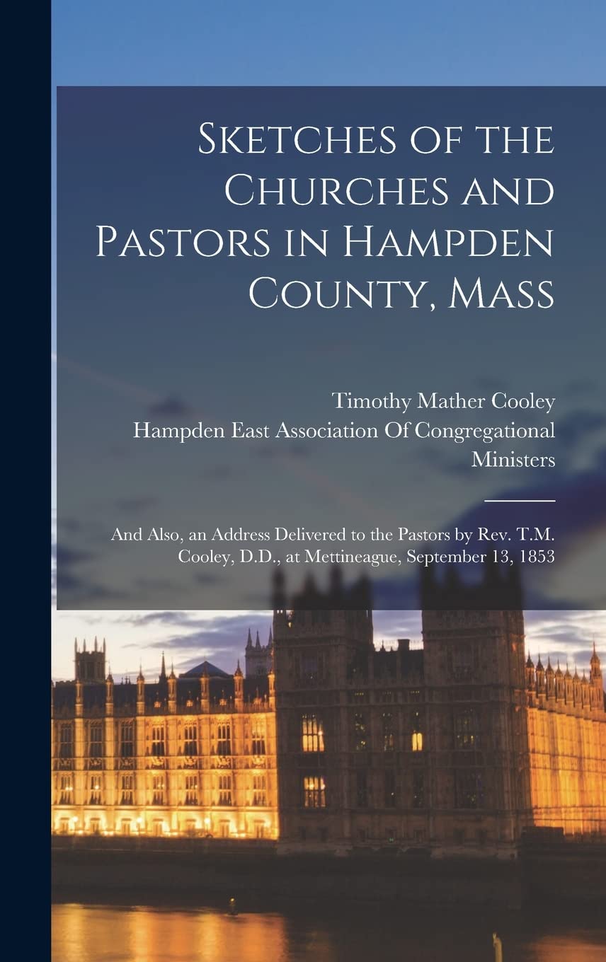 Sketches of the Churches and Pastors in Hampden County, Mass: And Also, an Address Delivered to the Pastors by Rev. T.M. Cooley, D.D., at Mettineague, September 13, 1853 Contemporary literature Books