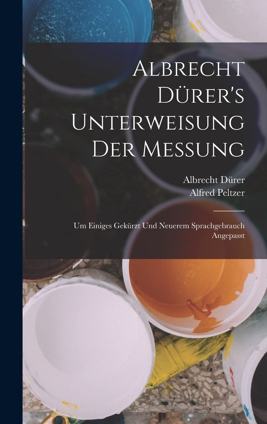 Albrecht Dürer's Unterweisung Der Messung: Um Einiges Gekürzt Und Neuerem Sprachgebrauch Angepasst Film, Art & Culture