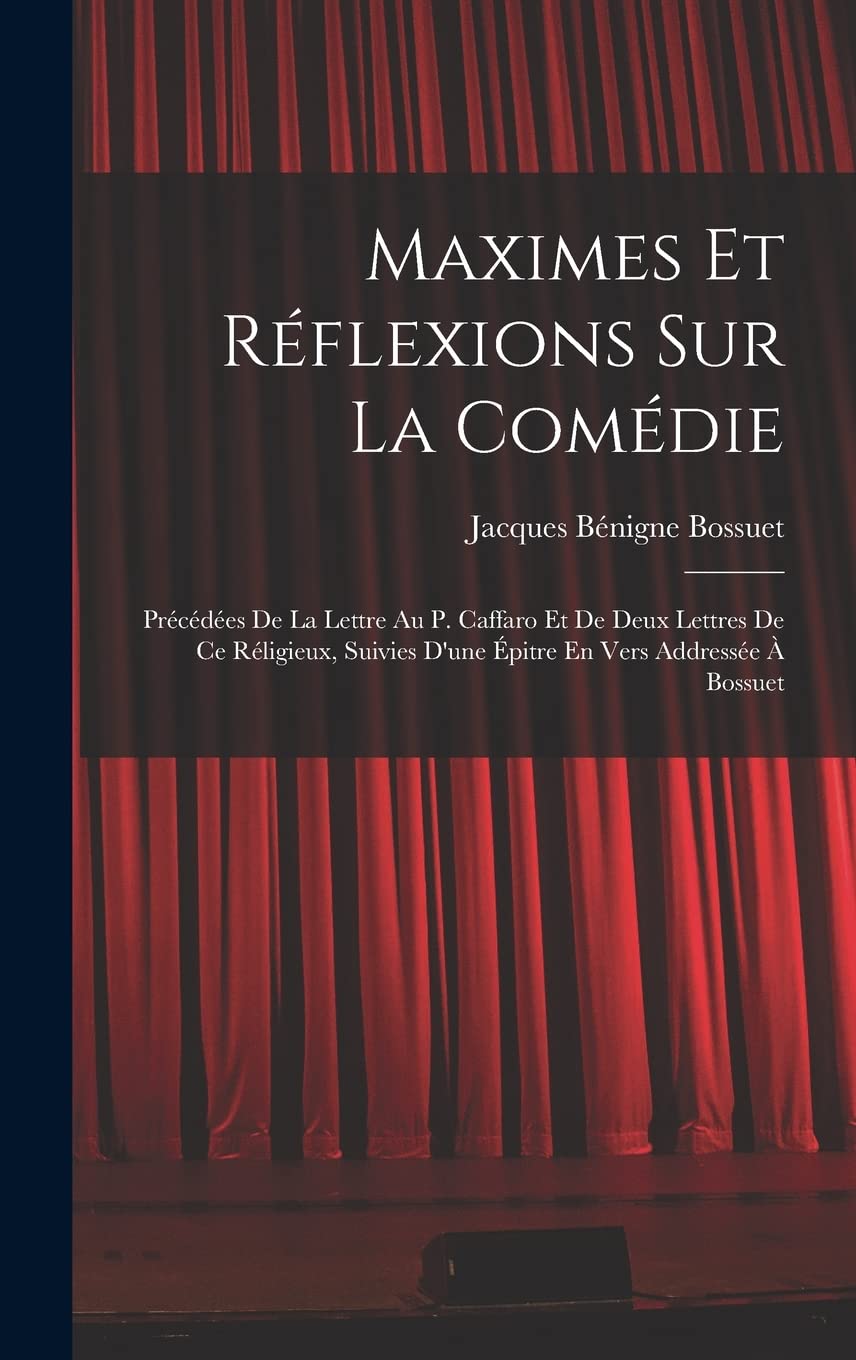 Maximes Et Réflexions Sur La Comédie: Précédées De La Lettre Au P. Caffaro Et De Deux Lettres De Ce Réligieux, Suivies D'une Épitre En Vers Addressée À Bossuet Drama