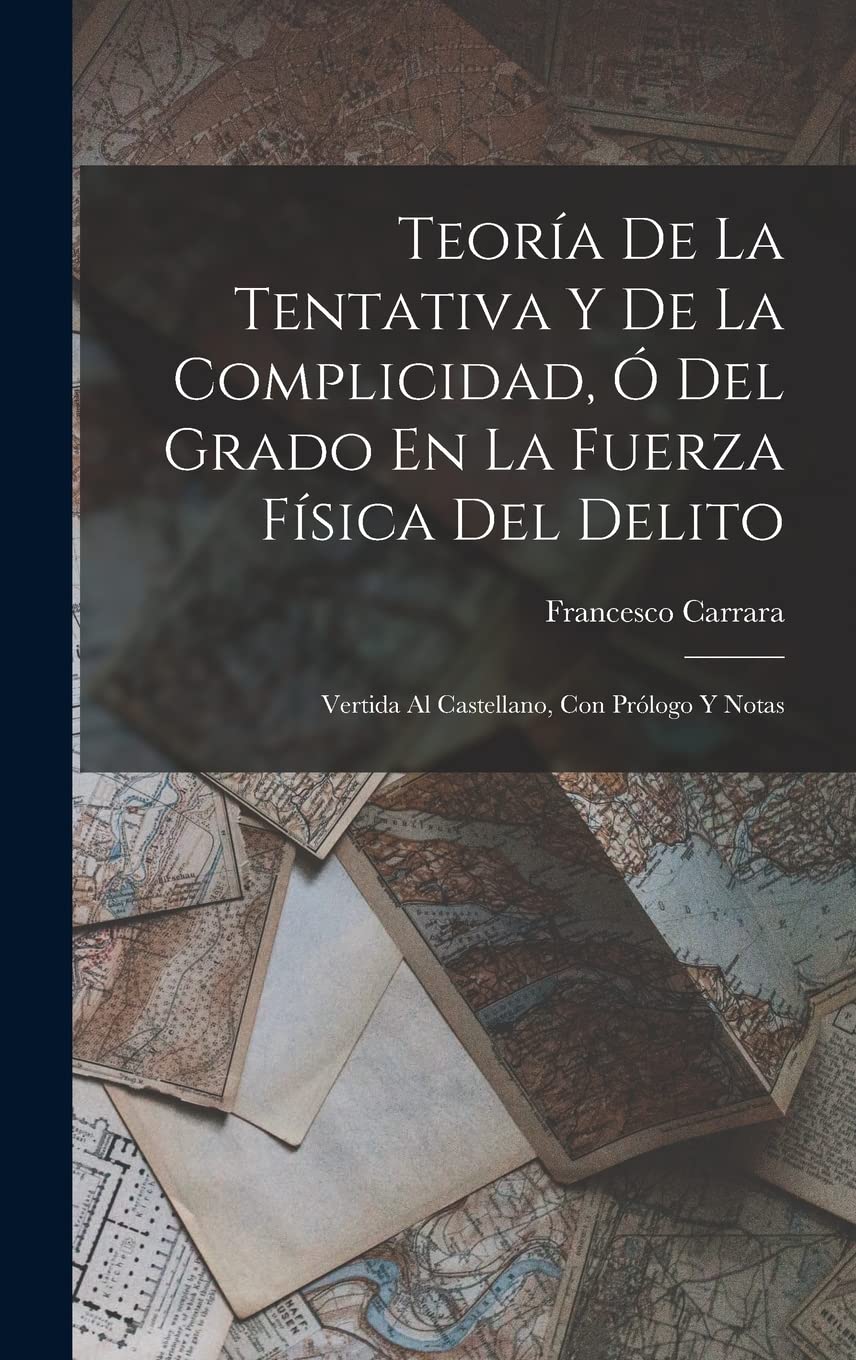 Teoría De La Tentativa Y De La Complicidad, Ó Del Grado En La Fuerza Física Del Delito: Vertida Al Castellano, Con Prólogo Y Notas Law