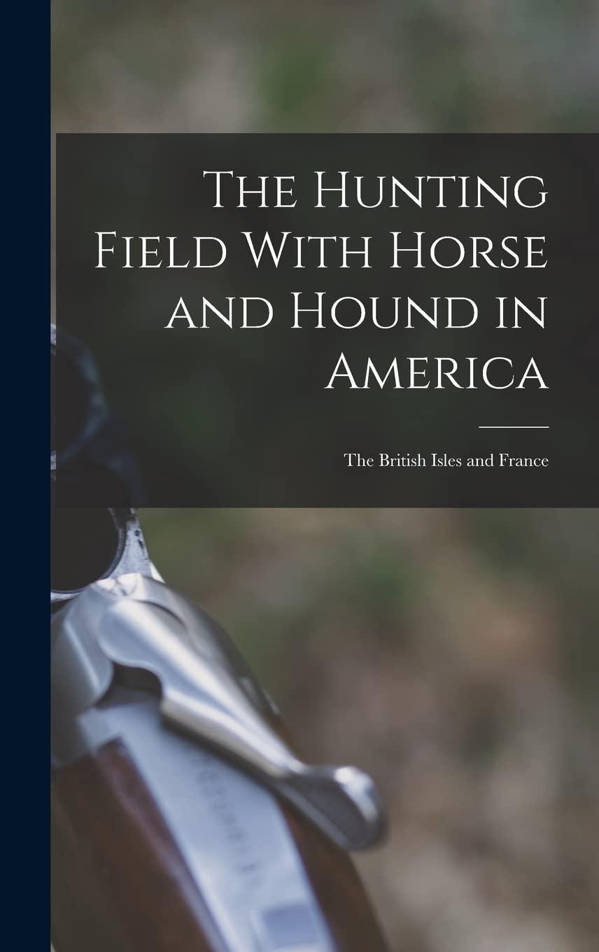 The Hunting Field With Horse and Hound in America: The British Isles and France Memories