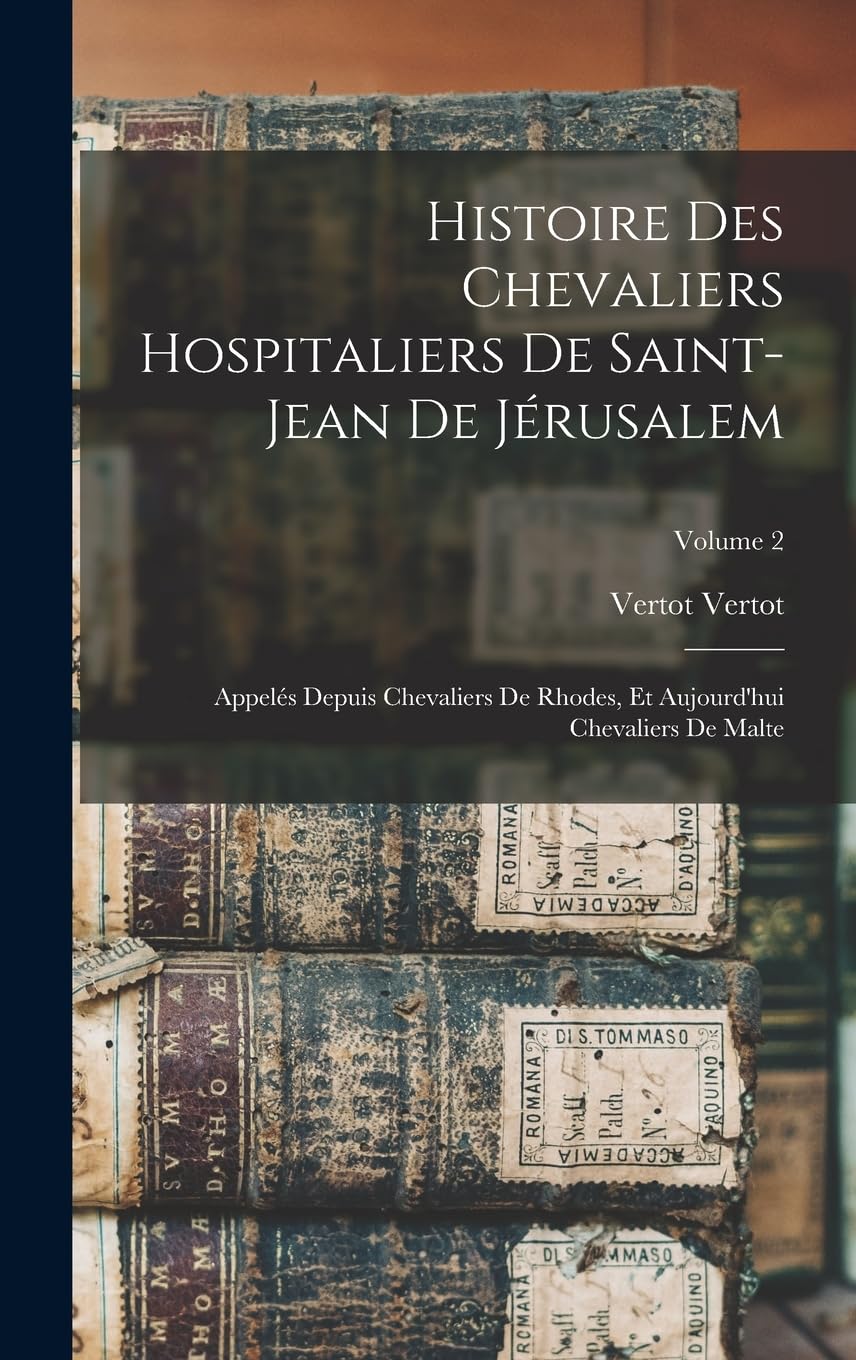Histoire Des Chevaliers Hospitaliers De Saint-Jean De Jérusalem: Appelés Depuis Chevaliers De Rhodes, Et Aujourd'hui Chevaliers De Malte; Volume 2 Reference Books