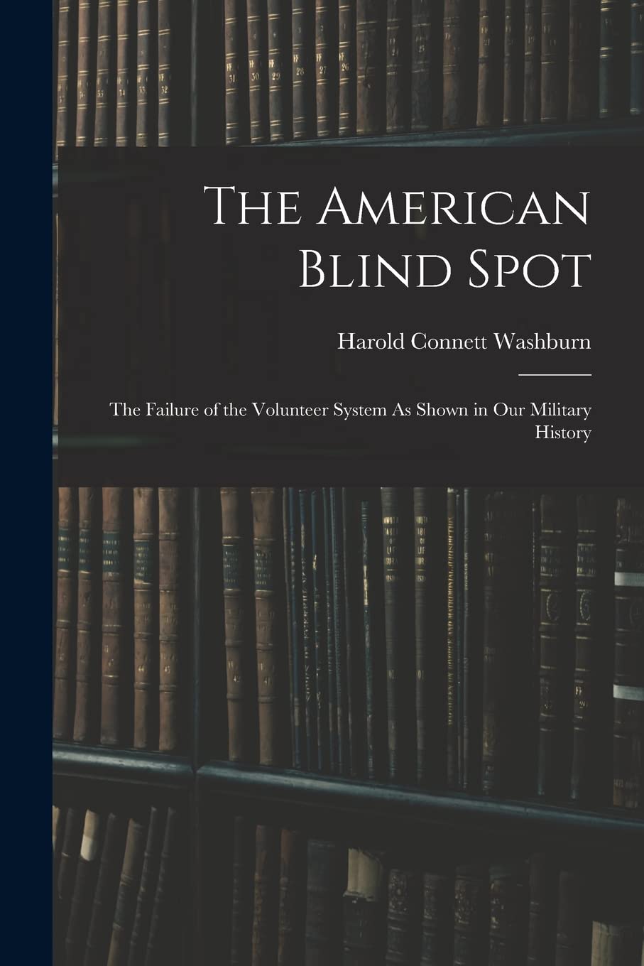 The American Blind Spot: The Failure of the Volunteer System As Shown in Our Military History Law