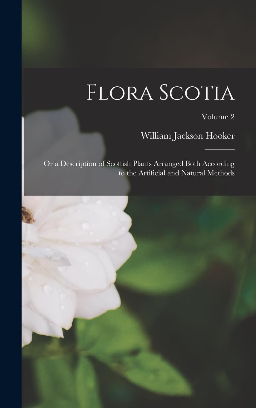 Flora Scotia; Or a Description of Scottish Plants Arranged Both According to the Artificial and Natural Methods; Volume 2 Mathematics