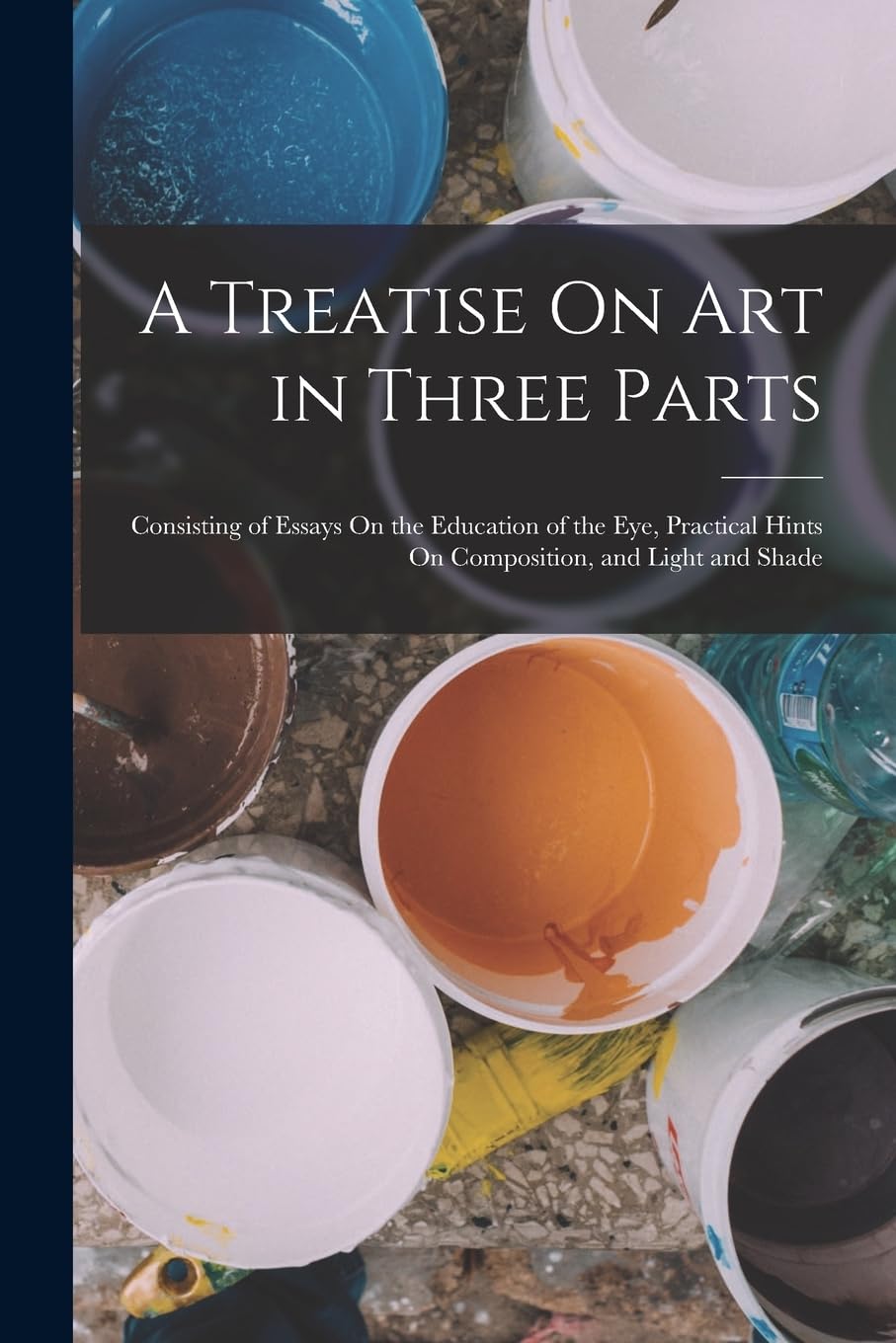 A Treatise On Art in Three Parts: Consisting of Essays On the Education of the Eye, Practical Hints On Composition, and Light and Shade Film, Art & Culture