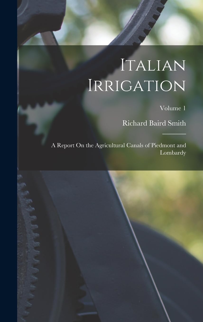 Italian Irrigation: A Report On the Agricultural Canals of Piedmont and Lombardy; Volume 1 Reference Books