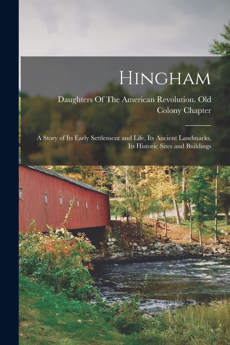 Hingham: A Story of Its Early Settlement and Life, Its Ancient Landmarks, Its Historic Sites and Buildings Politics & History