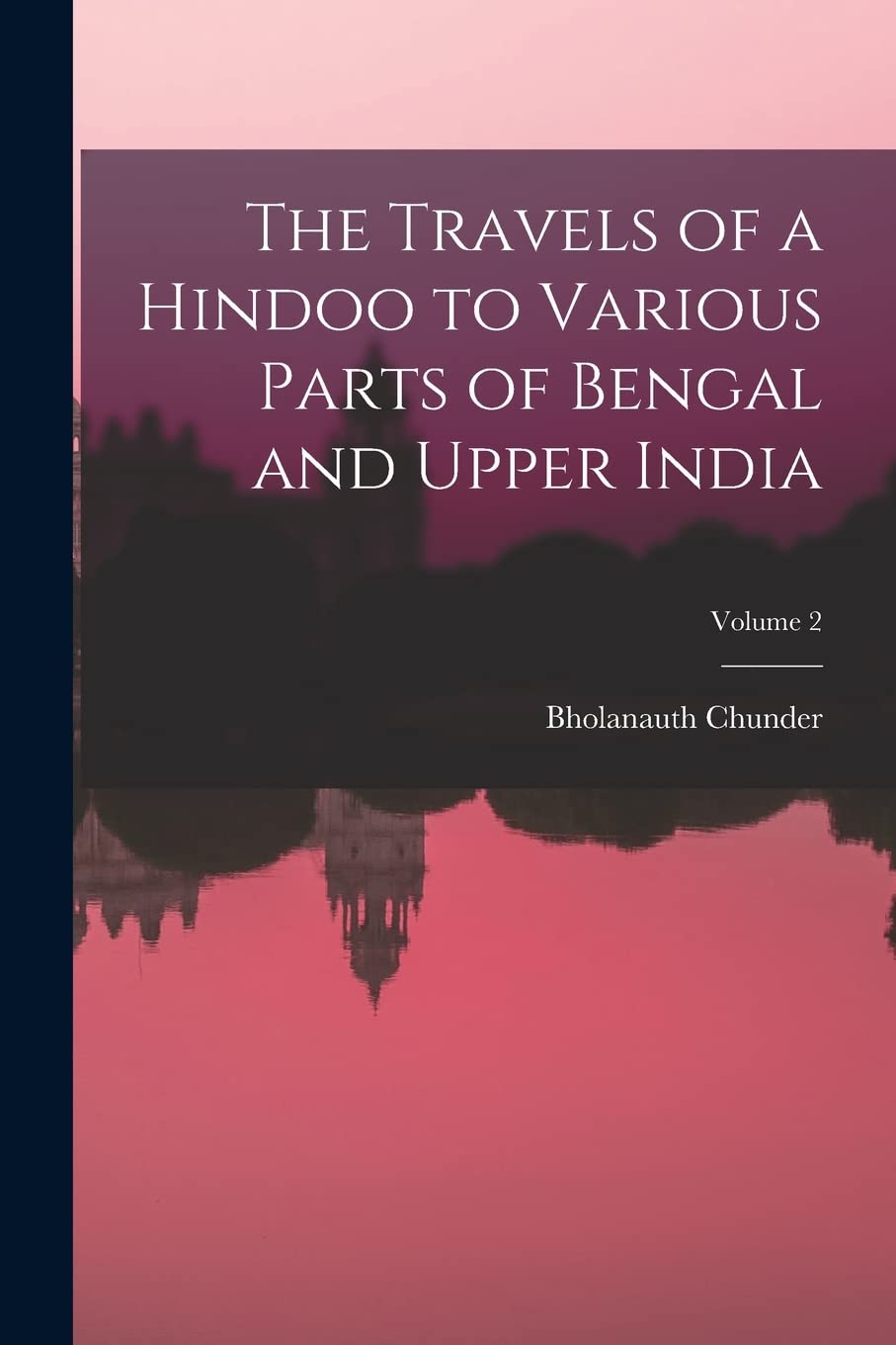 The Travels of a Hindoo to Various Parts of Bengal and Upper India; Volume 2 Politics & History