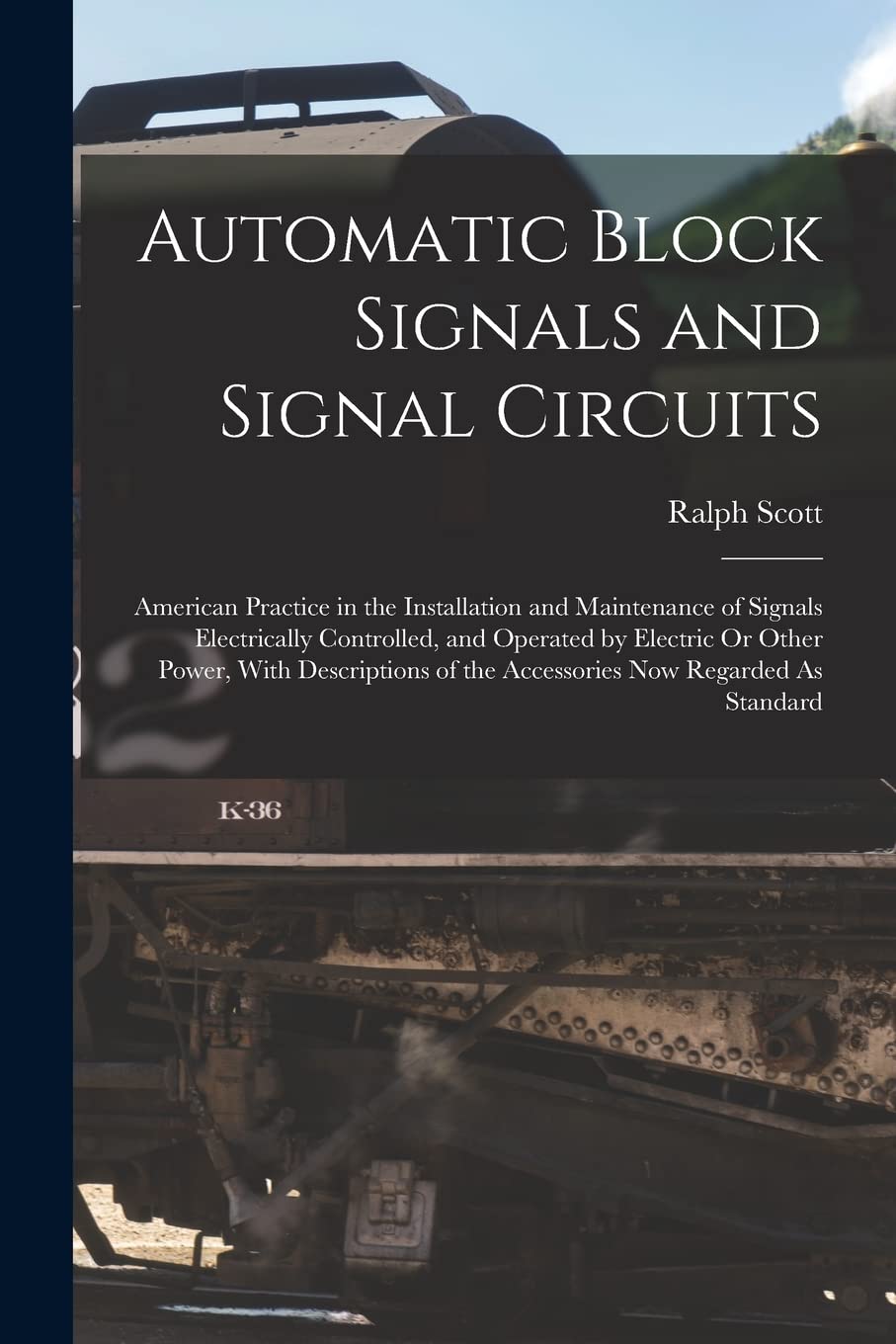 Automatic Block Signals and Signal Circuits: American Practice in the Installation and Maintenance of Signals Electrically Controlled, and Operated by ... of the Accessories Now Regarded As Standard Business & Technology