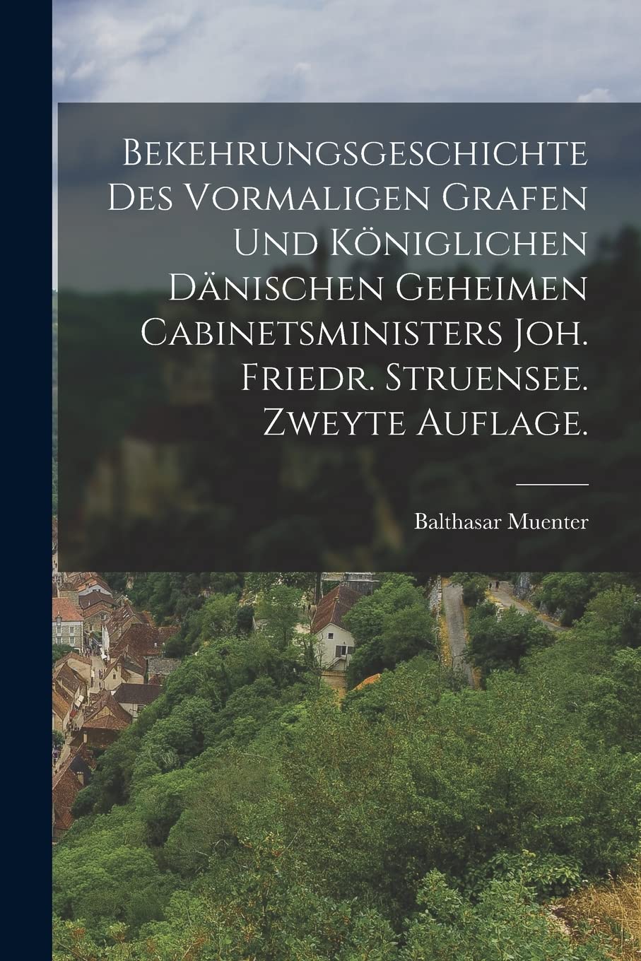 Bekehrungsgeschichte des vormaligen Grafen und königlichen Dänischen geheimen Cabinetsministers Joh. Friedr. Struensee. Zweyte Auflage. Politics & History