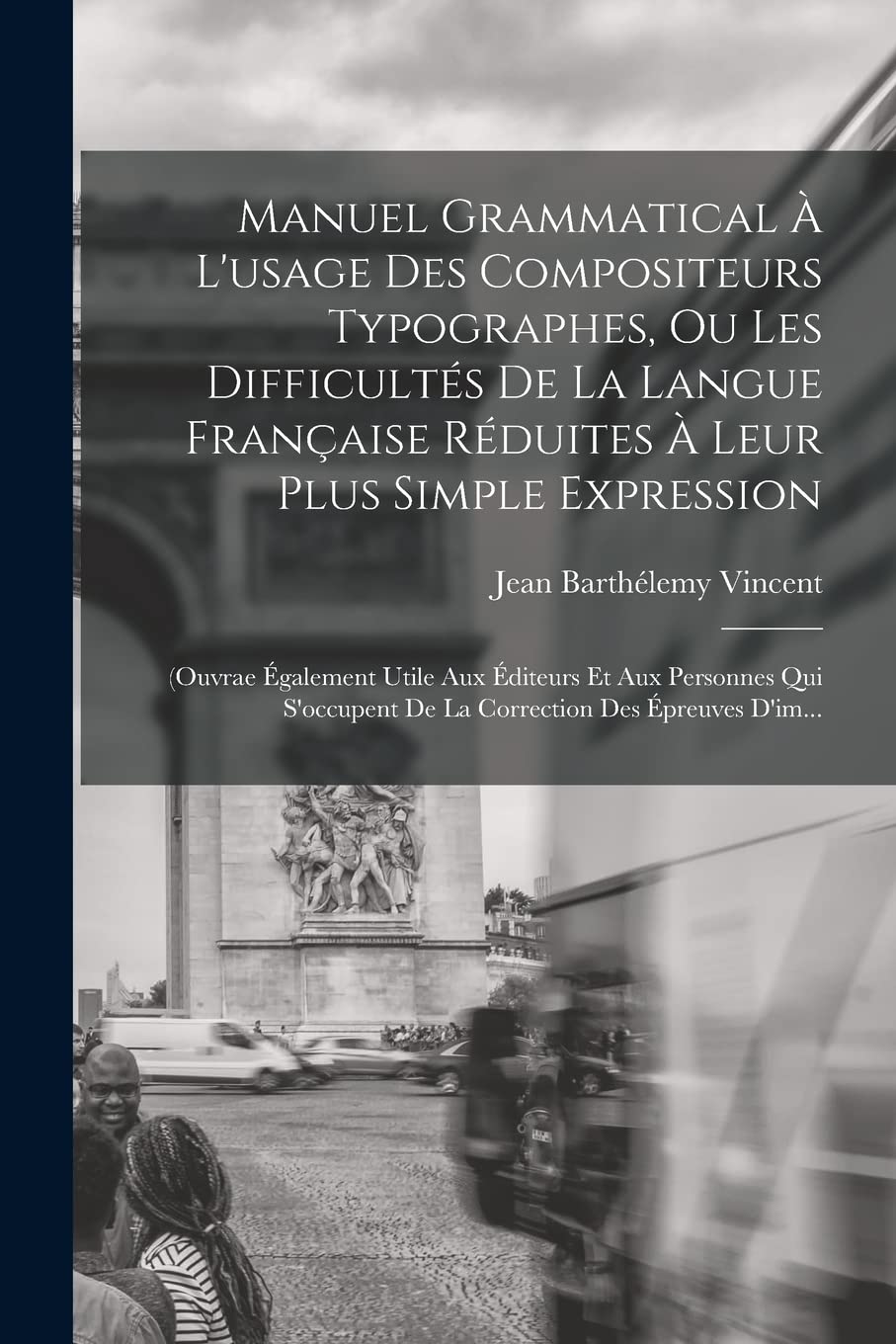 Manuel Grammatical À L'usage Des Compositeurs Typographes, Ou Les Difficultés De La Langue Française Réduites À Leur Plus Simple Expression: (Ouvrae ... De La Correction Des Épreuves D'im... Foreign Languages ​​& Dictionaries