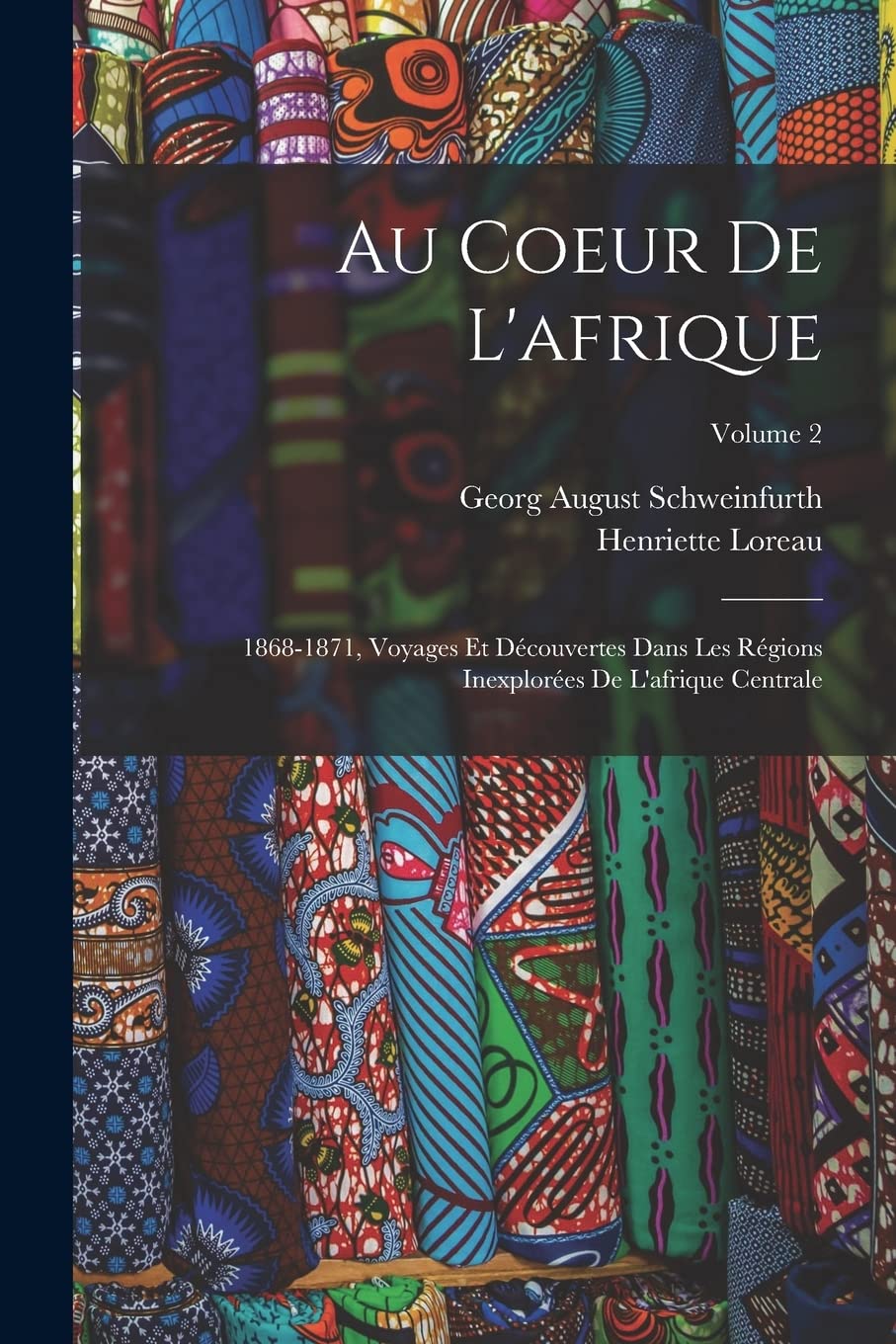 Au Coeur De L'afrique: 1868-1871, Voyages Et Découvertes Dans Les Régions Inexplorées De L'afrique Centrale; Volume 2 Memories