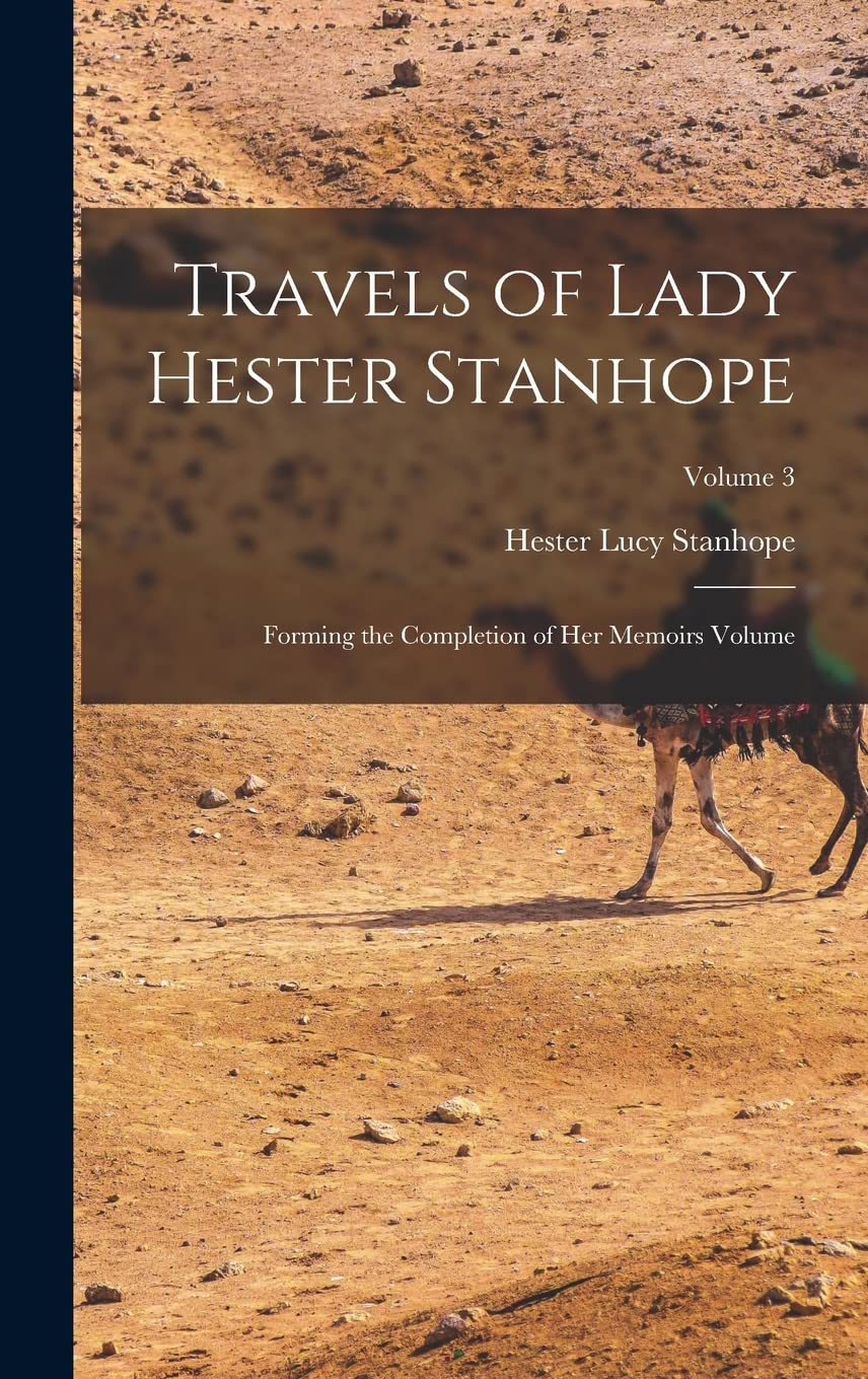Travels of Lady Hester Stanhope; Forming the Completion of her Memoirs Volume; Volume 3 Social Sciences