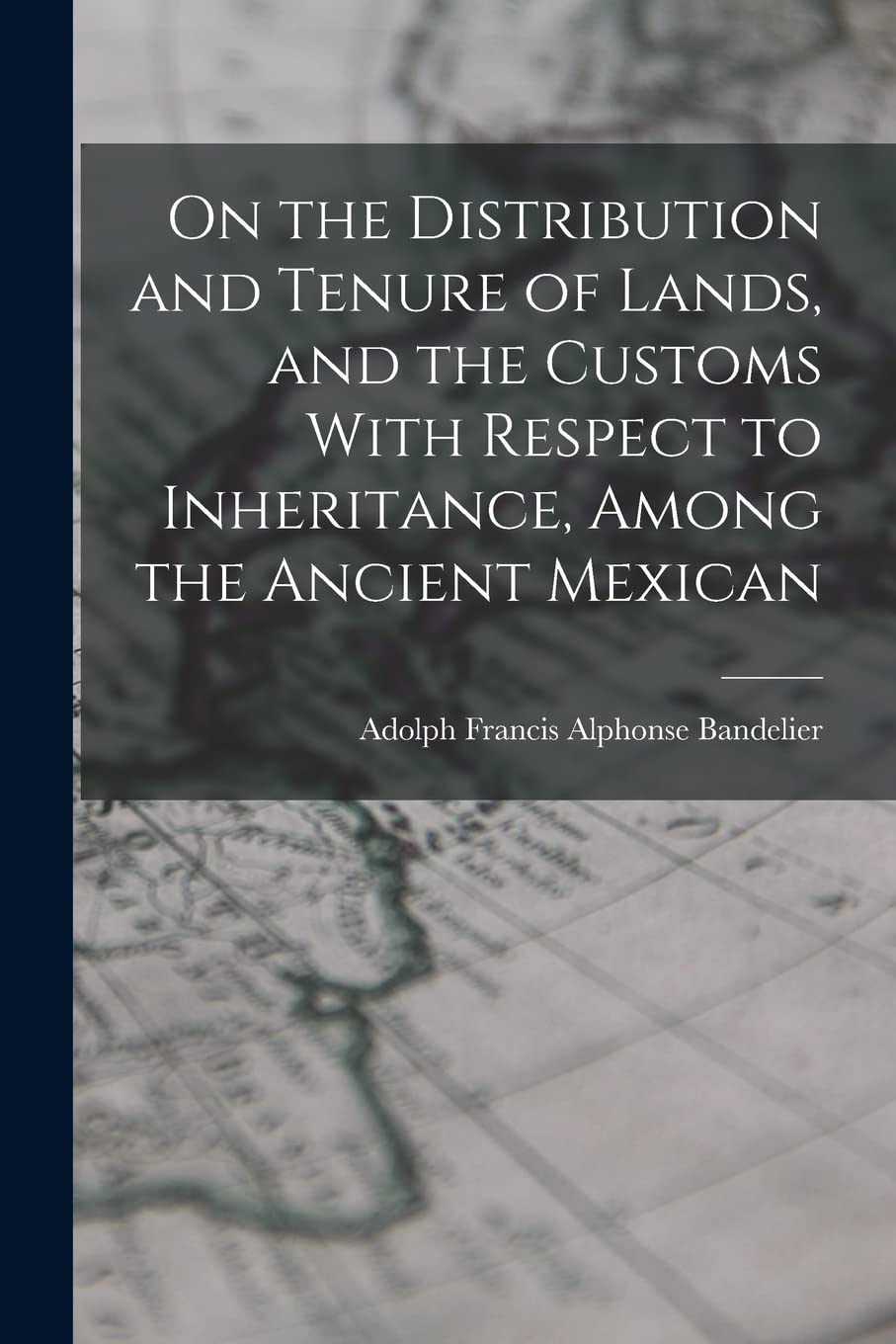 On the Distribution and Tenure of Lands, and the Customs With Respect to Inheritance, Among the Ancient Mexican Social Sciences