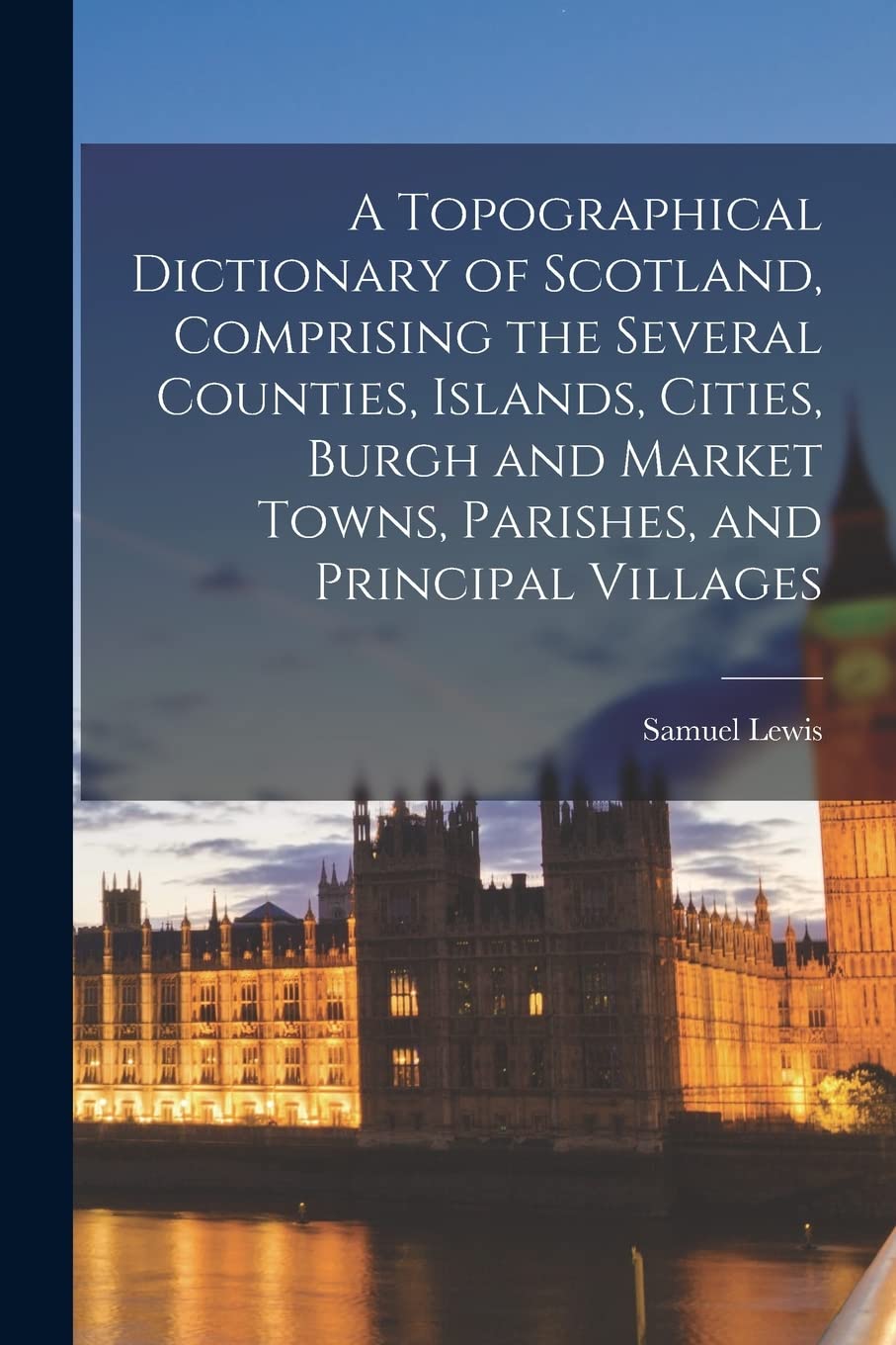 A Topographical Dictionary of Scotland, Comprising the Several Counties, Islands, Cities, Burgh and Market Towns, Parishes, and Principal Villages book