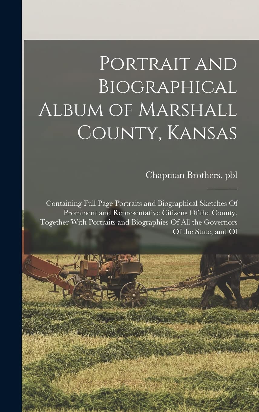 Portrait and Biographical Album of Marshall County, Kansas: Containing Full Page Portraits and Biographical Sketches Of Prominent and Representative ... Of all the Governors Of the State, and Of Politics & History