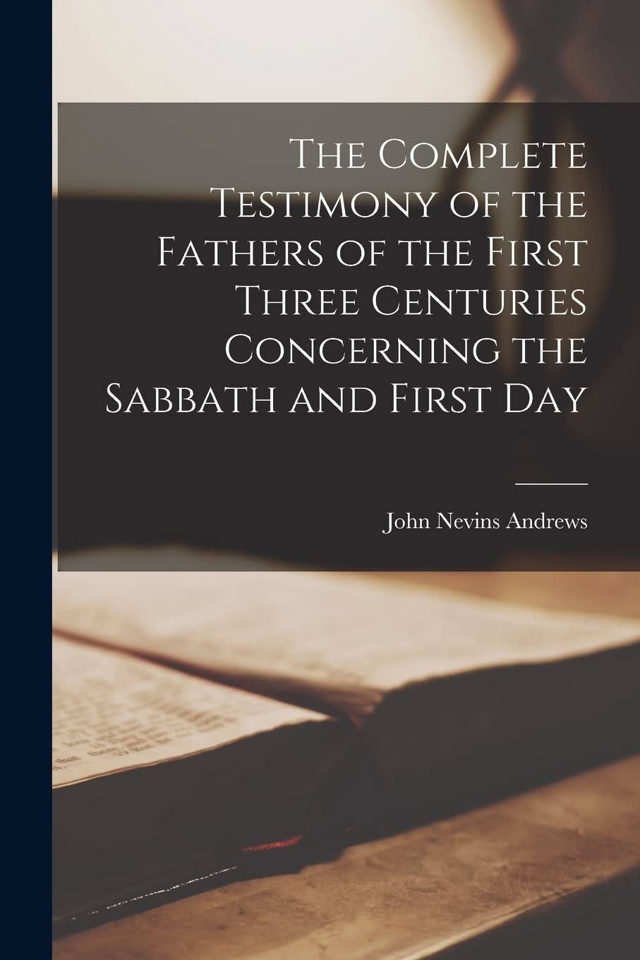 The Complete Testimony of the Fathers of the First Three Centuries Concerning the Sabbath and First Day Politics & History
